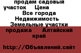 продам садовый участок  › Цена ­ 199 000 - Все города Недвижимость » Земельные участки продажа   . Алтайский край